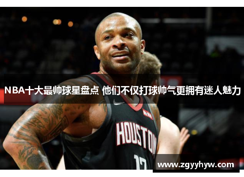 NBA十大最帅球星盘点 他们不仅打球帅气更拥有迷人魅力