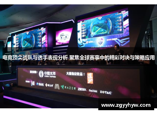 电竞顶尖战队与选手表现分析 聚焦全球赛事中的精彩对决与策略应用