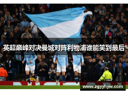 英超巅峰对决曼城对阵利物浦谁能笑到最后