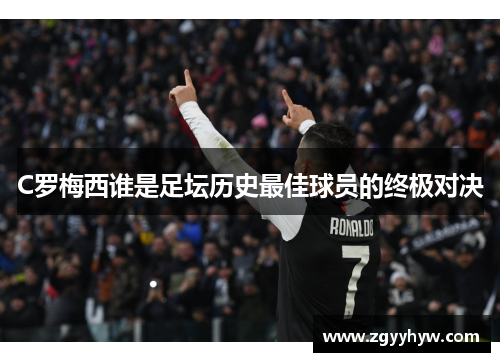 C罗梅西谁是足坛历史最佳球员的终极对决