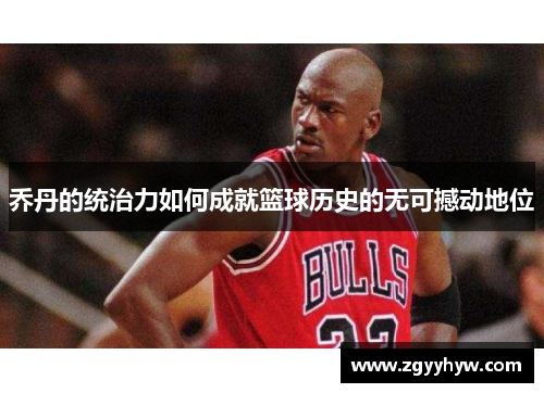 乔丹的统治力如何成就篮球历史的无可撼动地位