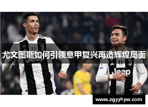 尤文图斯如何引领意甲复兴再造辉煌局面