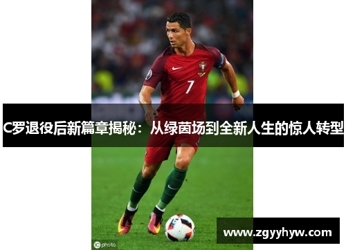 C罗退役后新篇章揭秘：从绿茵场到全新人生的惊人转型