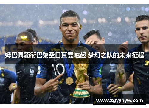 姆巴佩领衔巴黎圣日耳曼崛起 梦幻之队的未来征程