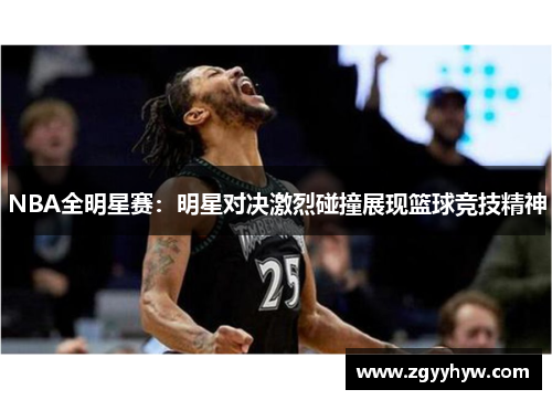 NBA全明星赛：明星对决激烈碰撞展现篮球竞技精神
