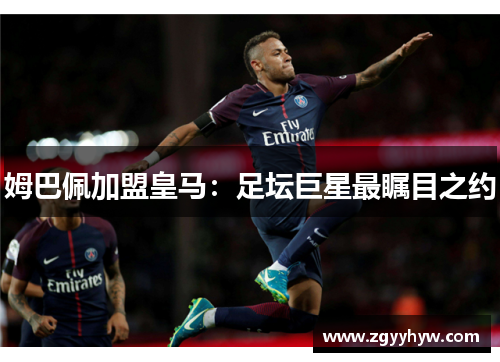 姆巴佩加盟皇马：足坛巨星最瞩目之约