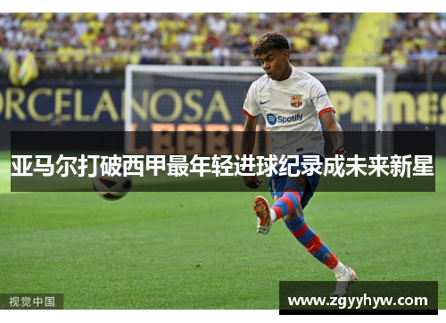 亚马尔打破西甲最年轻进球纪录成未来新星
