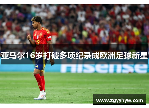 亚马尔16岁打破多项纪录成欧洲足球新星