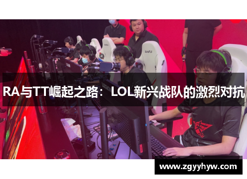RA与TT崛起之路：LOL新兴战队的激烈对抗