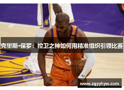 克里斯·保罗：控卫之神如何用精准组织引领比赛
