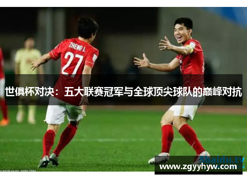 世俱杯对决：五大联赛冠军与全球顶尖球队的巅峰对抗