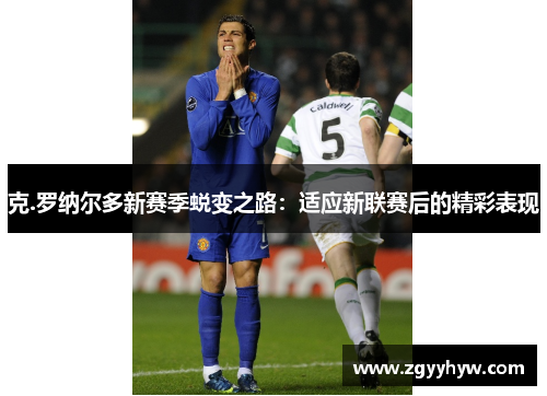 克.罗纳尔多新赛季蜕变之路：适应新联赛后的精彩表现