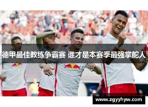 德甲最佳教练争霸赛 谁才是本赛季最强掌舵人