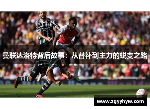 曼联达洛特背后故事：从替补到主力的蜕变之路