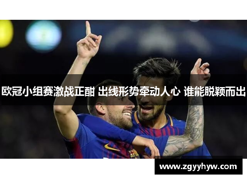 欧冠小组赛激战正酣 出线形势牵动人心 谁能脱颖而出